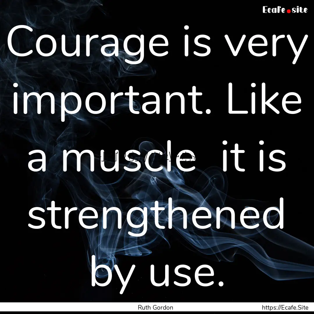 Courage is very important. Like a muscle.... : Quote by Ruth Gordon