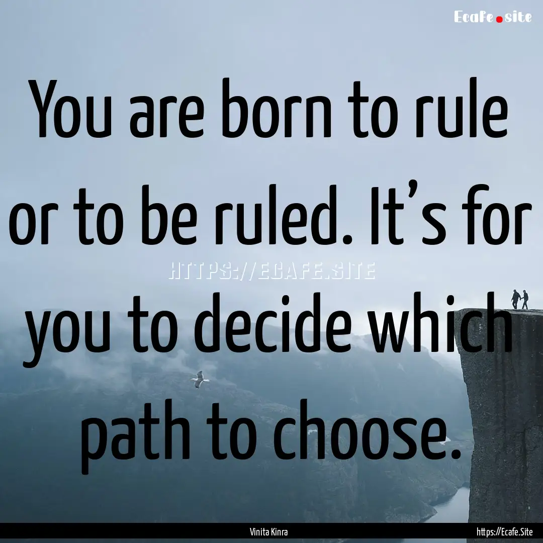 You are born to rule or to be ruled. It’s.... : Quote by Vinita Kinra