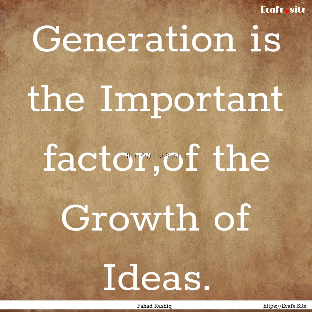 Generation is the Important factor,of the.... : Quote by Fahad Rashiq