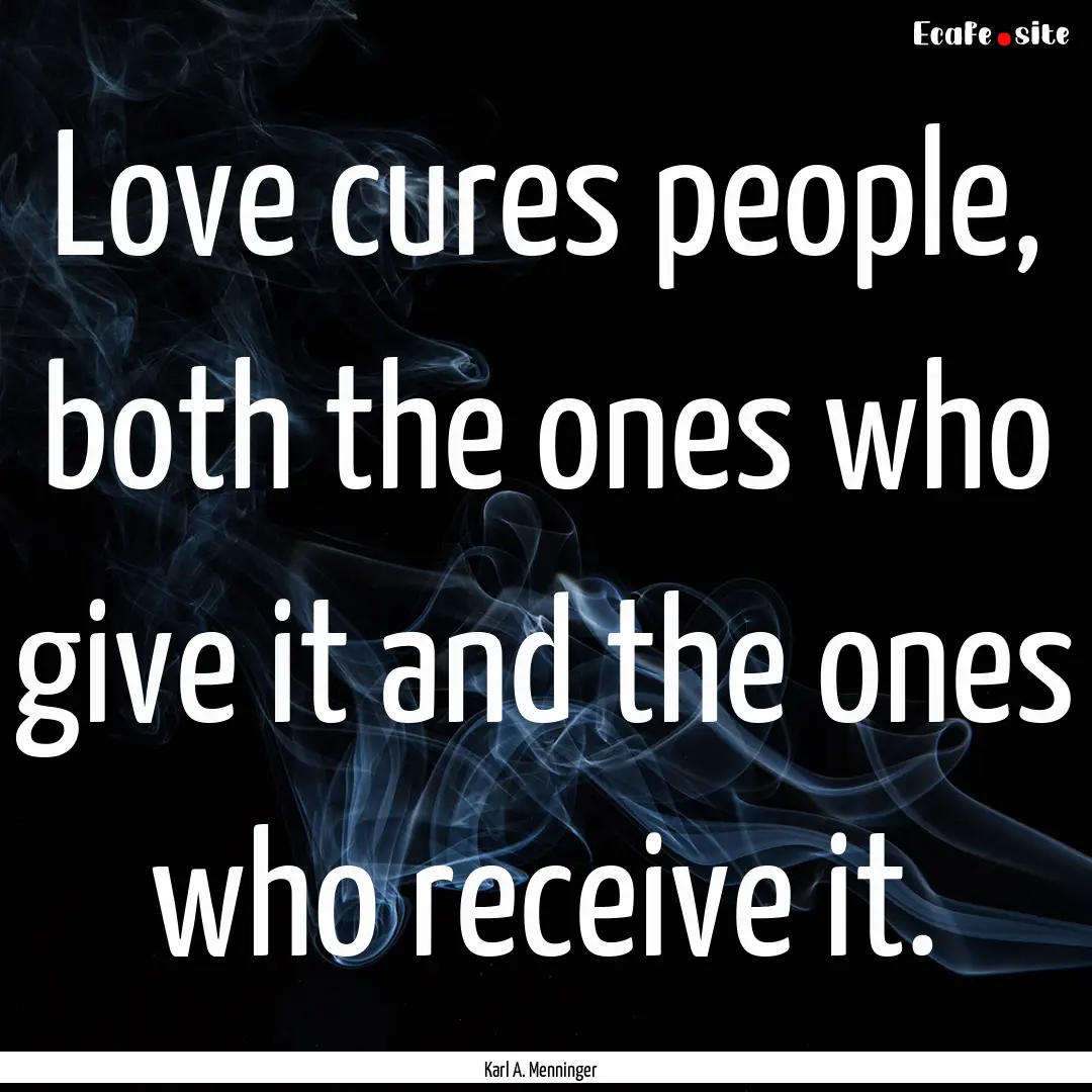 Love cures people, both the ones who give.... : Quote by Karl A. Menninger