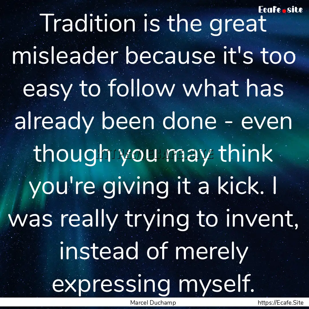 Tradition is the great misleader because.... : Quote by Marcel Duchamp