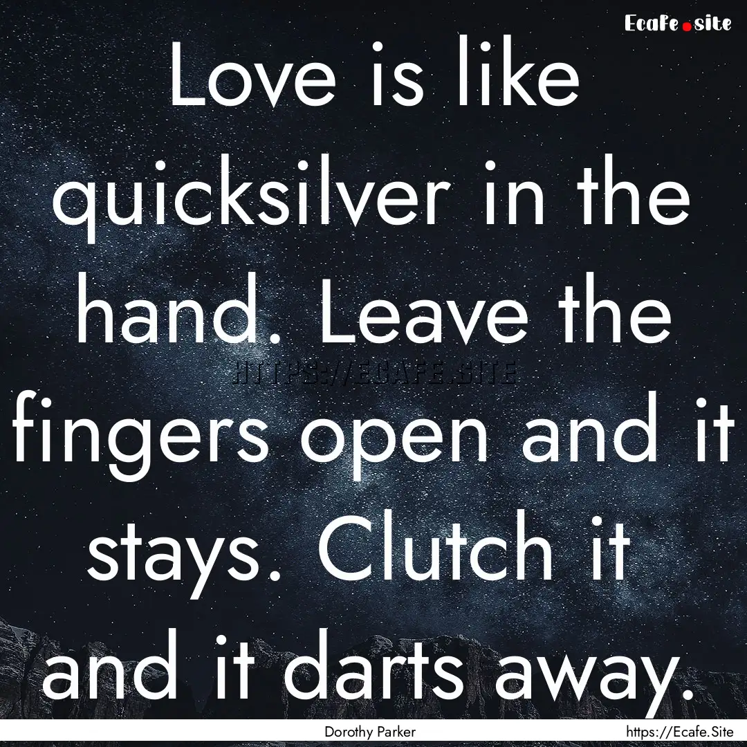 Love is like quicksilver in the hand. Leave.... : Quote by Dorothy Parker