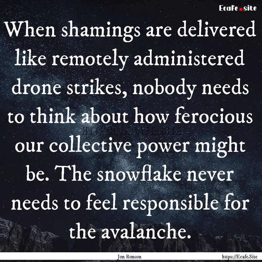 When shamings are delivered like remotely.... : Quote by Jon Ronson