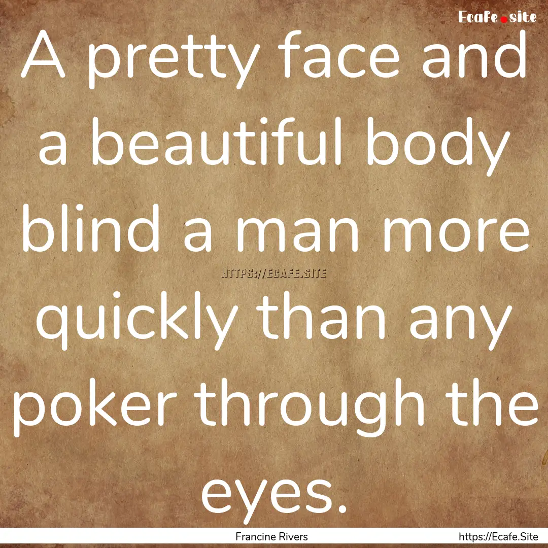 A pretty face and a beautiful body blind.... : Quote by Francine Rivers