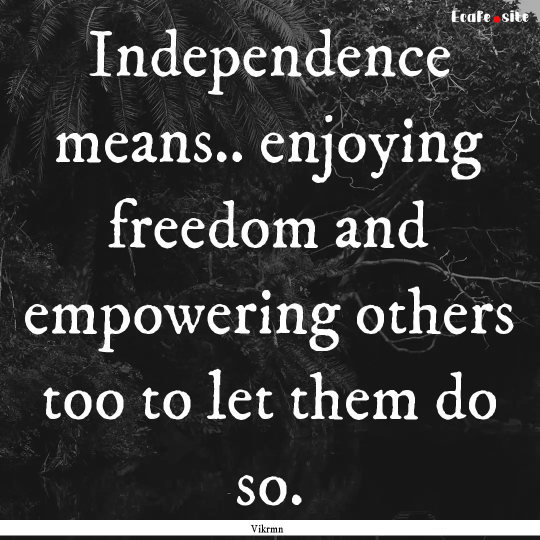 Independence means.. enjoying freedom and.... : Quote by Vikrmn