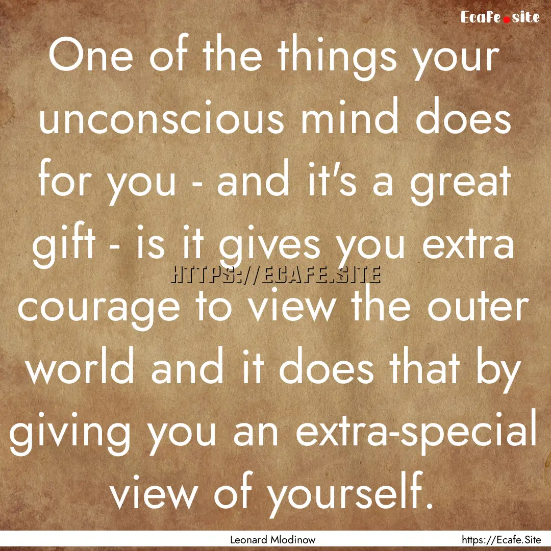 One of the things your unconscious mind does.... : Quote by Leonard Mlodinow