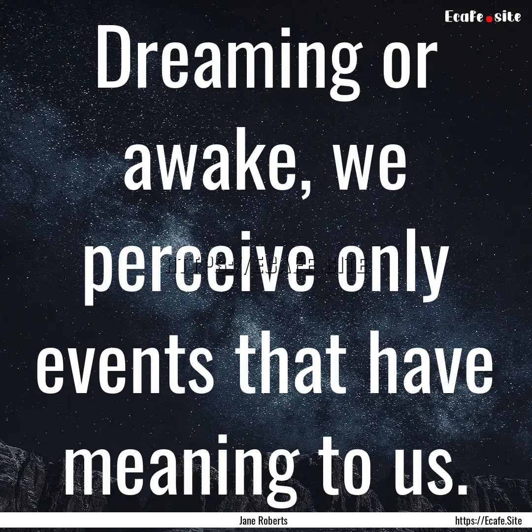 Dreaming or awake, we perceive only events.... : Quote by Jane Roberts