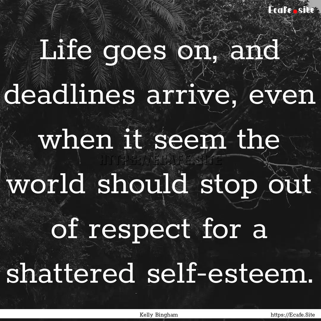 Life goes on, and deadlines arrive, even.... : Quote by Kelly Bingham