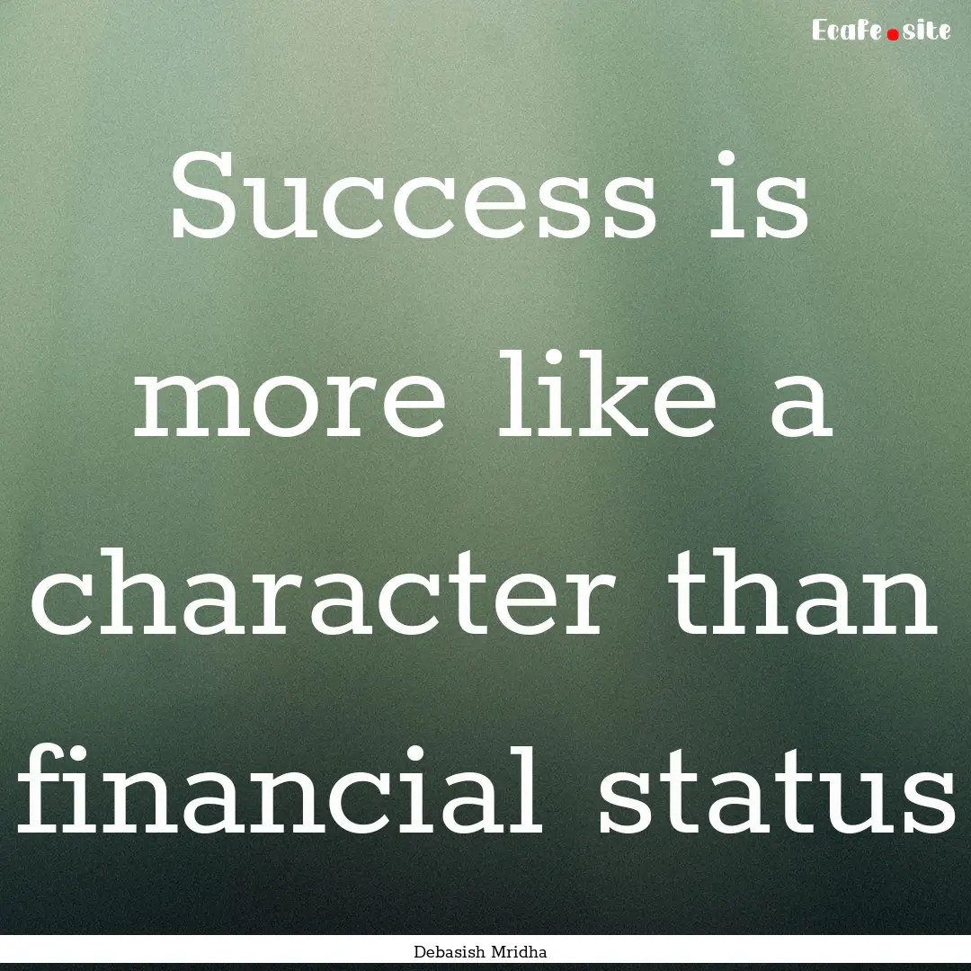 Success is more like a character than financial.... : Quote by Debasish Mridha