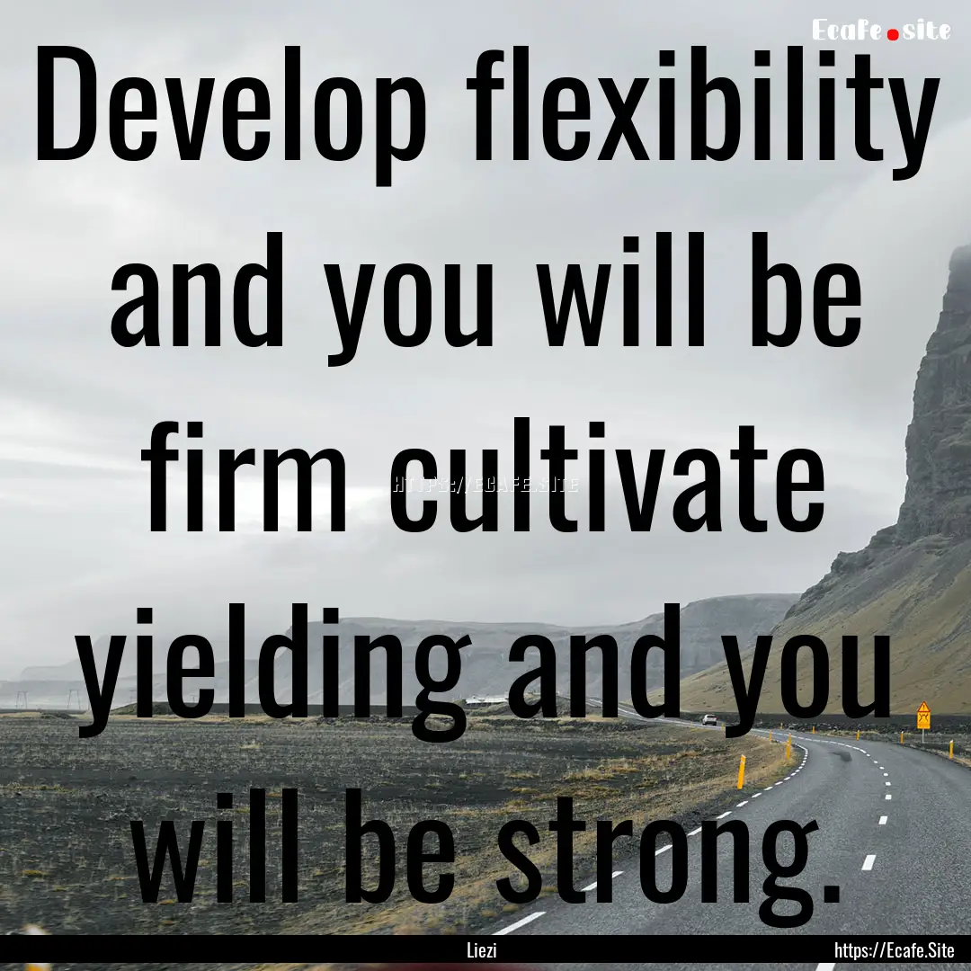 Develop flexibility and you will be firm.... : Quote by Liezi