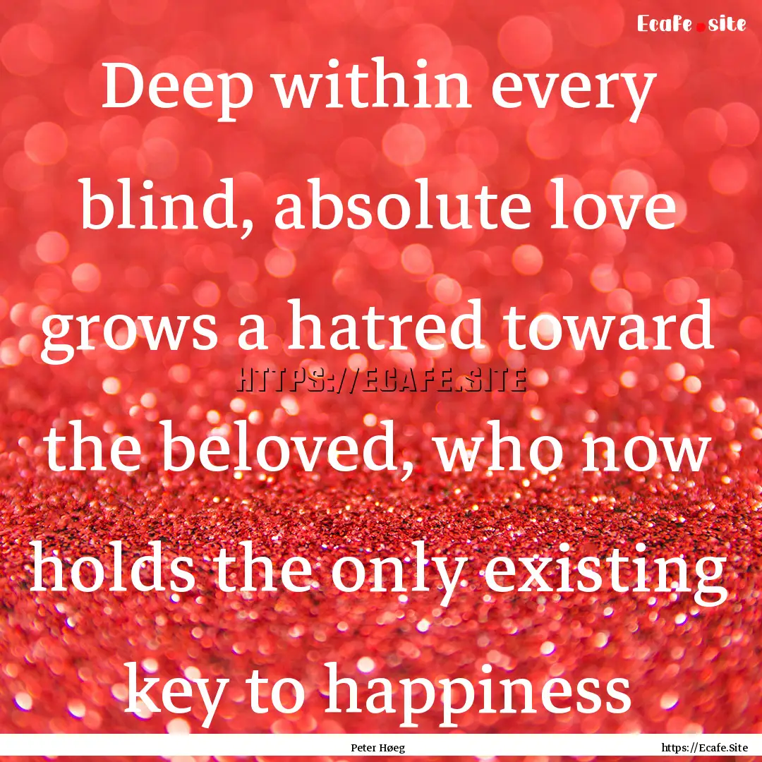 Deep within every blind, absolute love grows.... : Quote by Peter Høeg