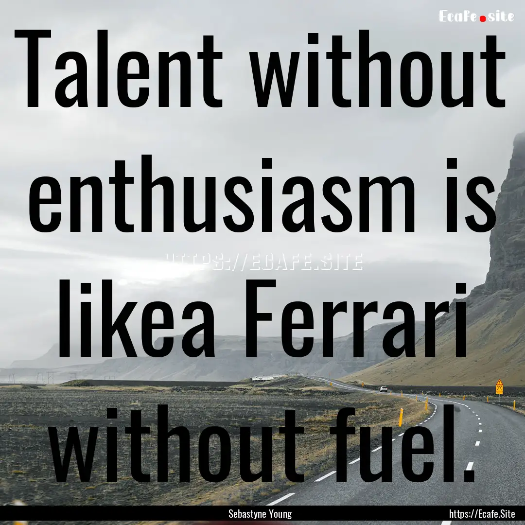 Talent without enthusiasm is likea Ferrari.... : Quote by Sebastyne Young