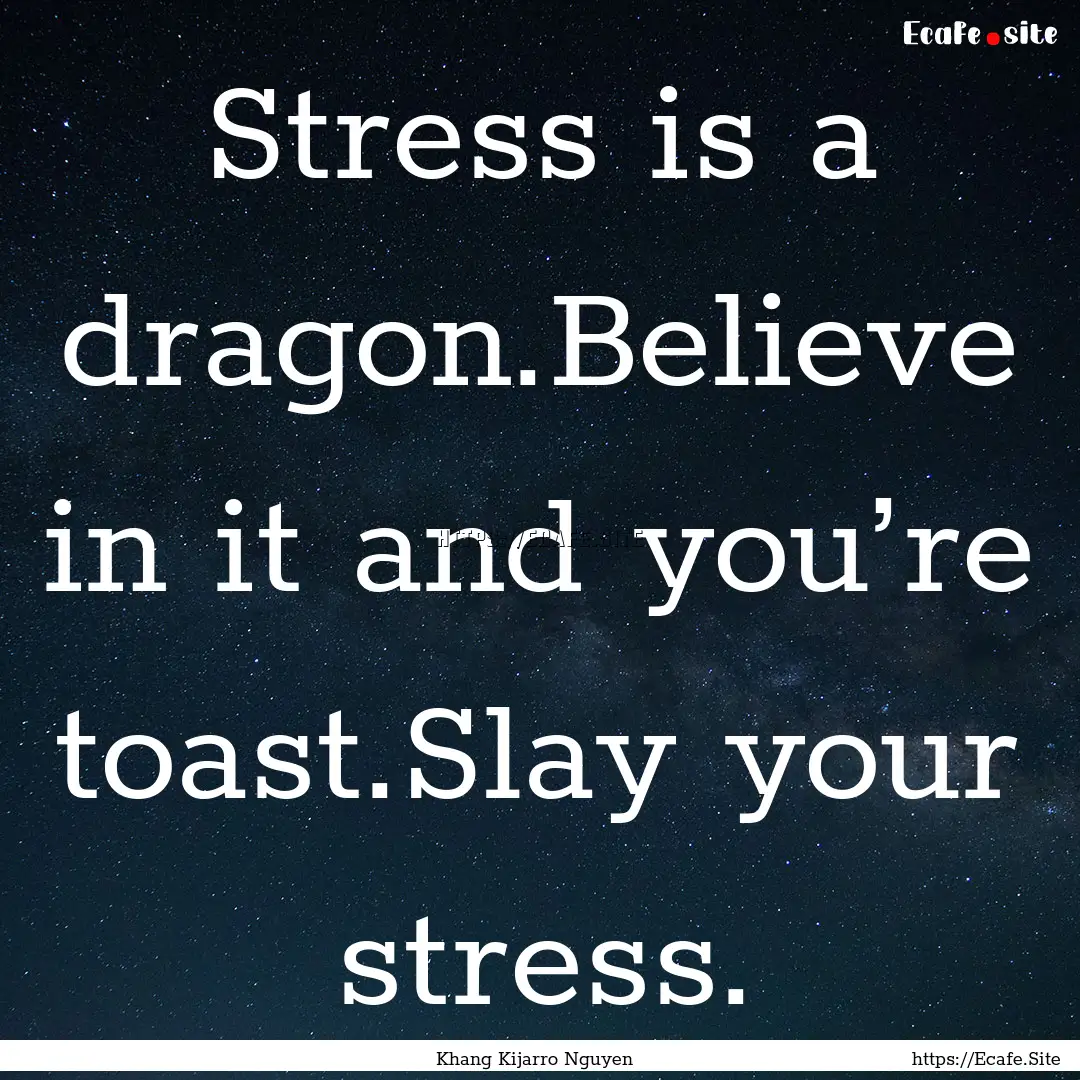 Stress is a dragon.Believe in it and you’re.... : Quote by Khang Kijarro Nguyen