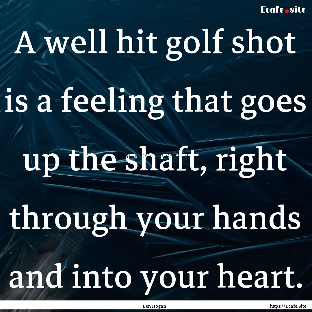 A well hit golf shot is a feeling that goes.... : Quote by Ben Hogan