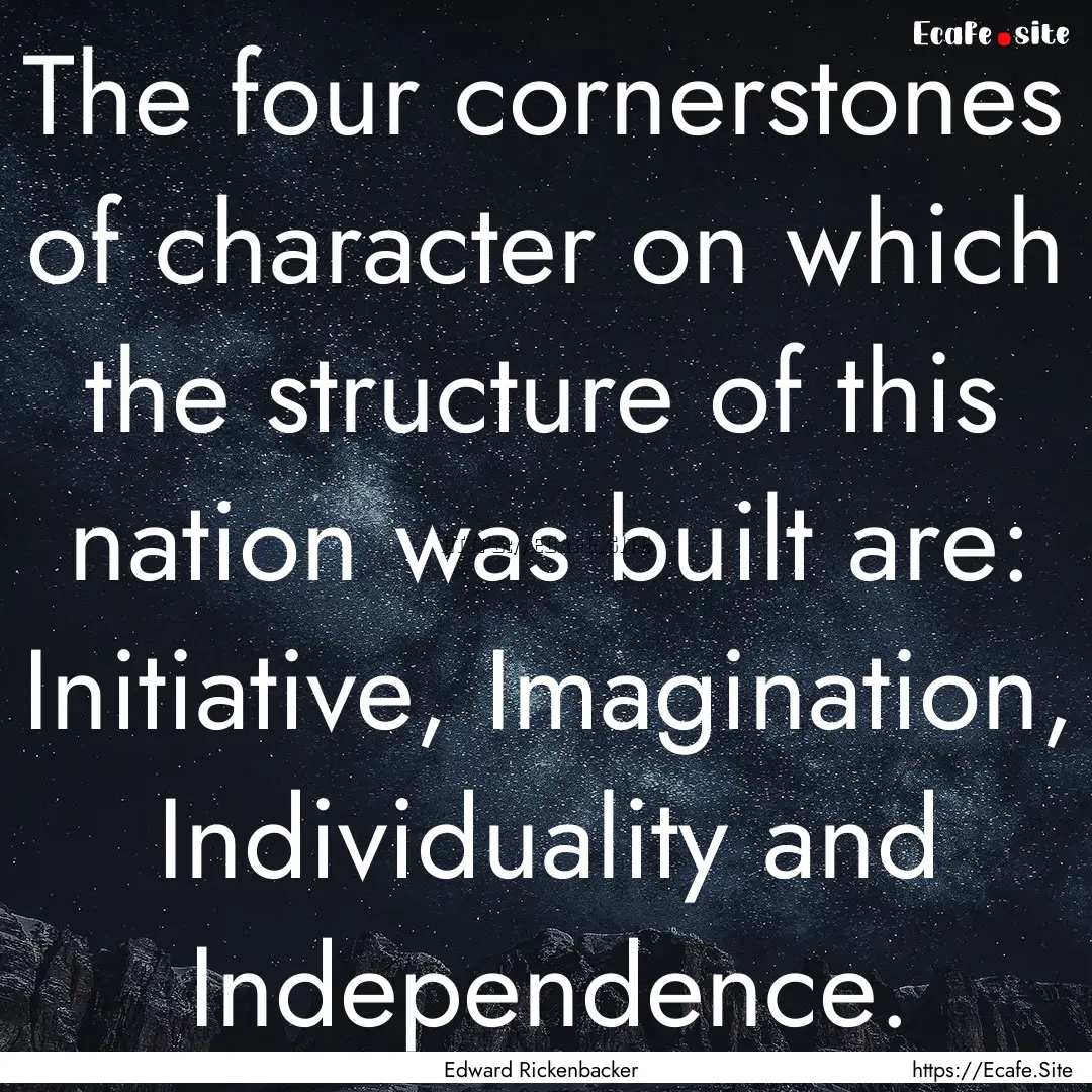 The four cornerstones of character on which.... : Quote by Edward Rickenbacker