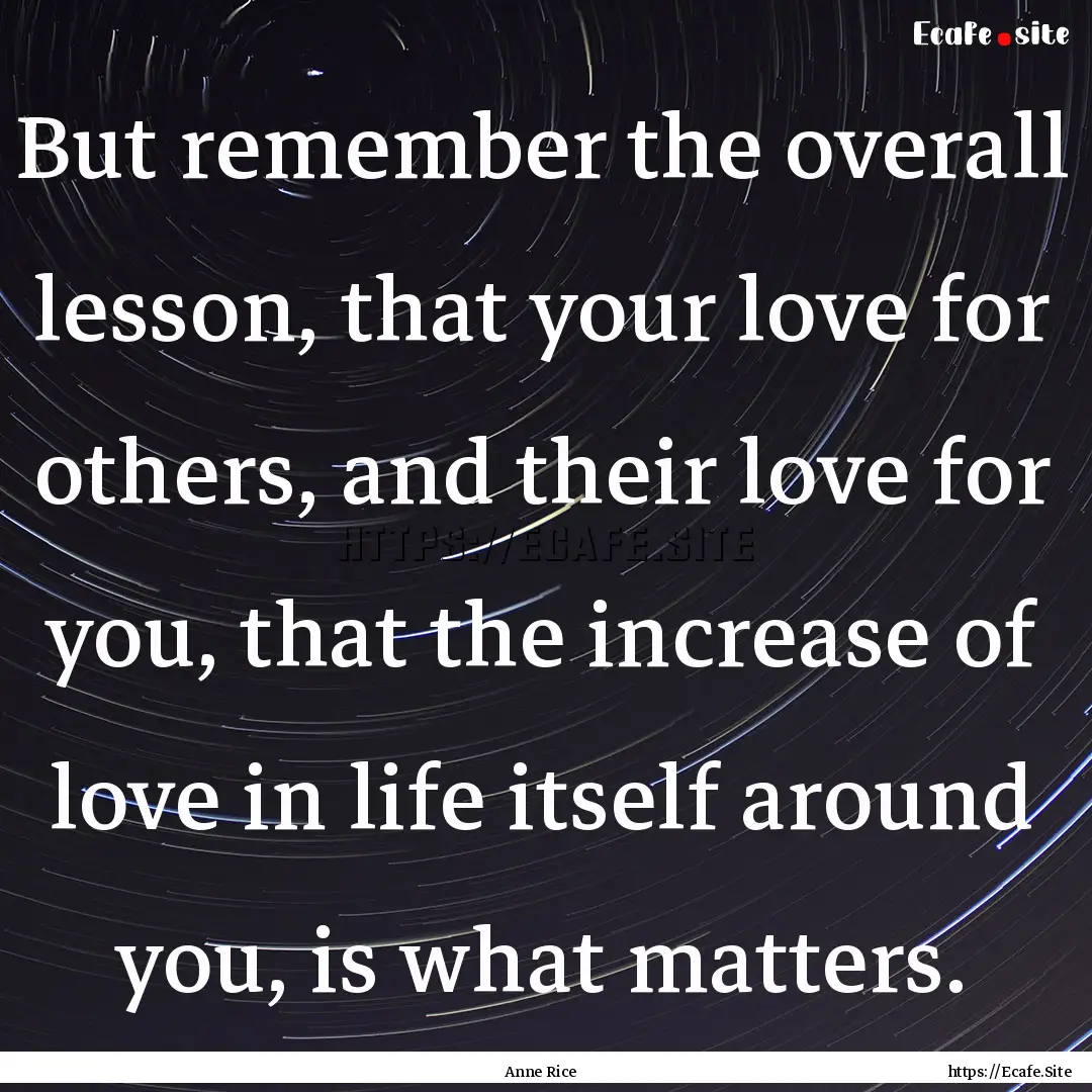 But remember the overall lesson, that your.... : Quote by Anne Rice