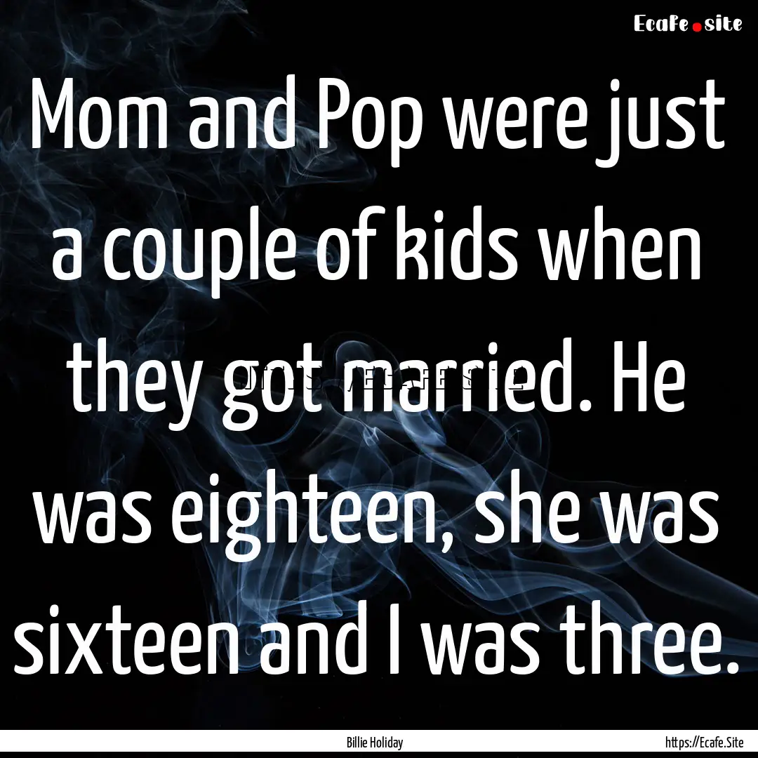 Mom and Pop were just a couple of kids when.... : Quote by Billie Holiday