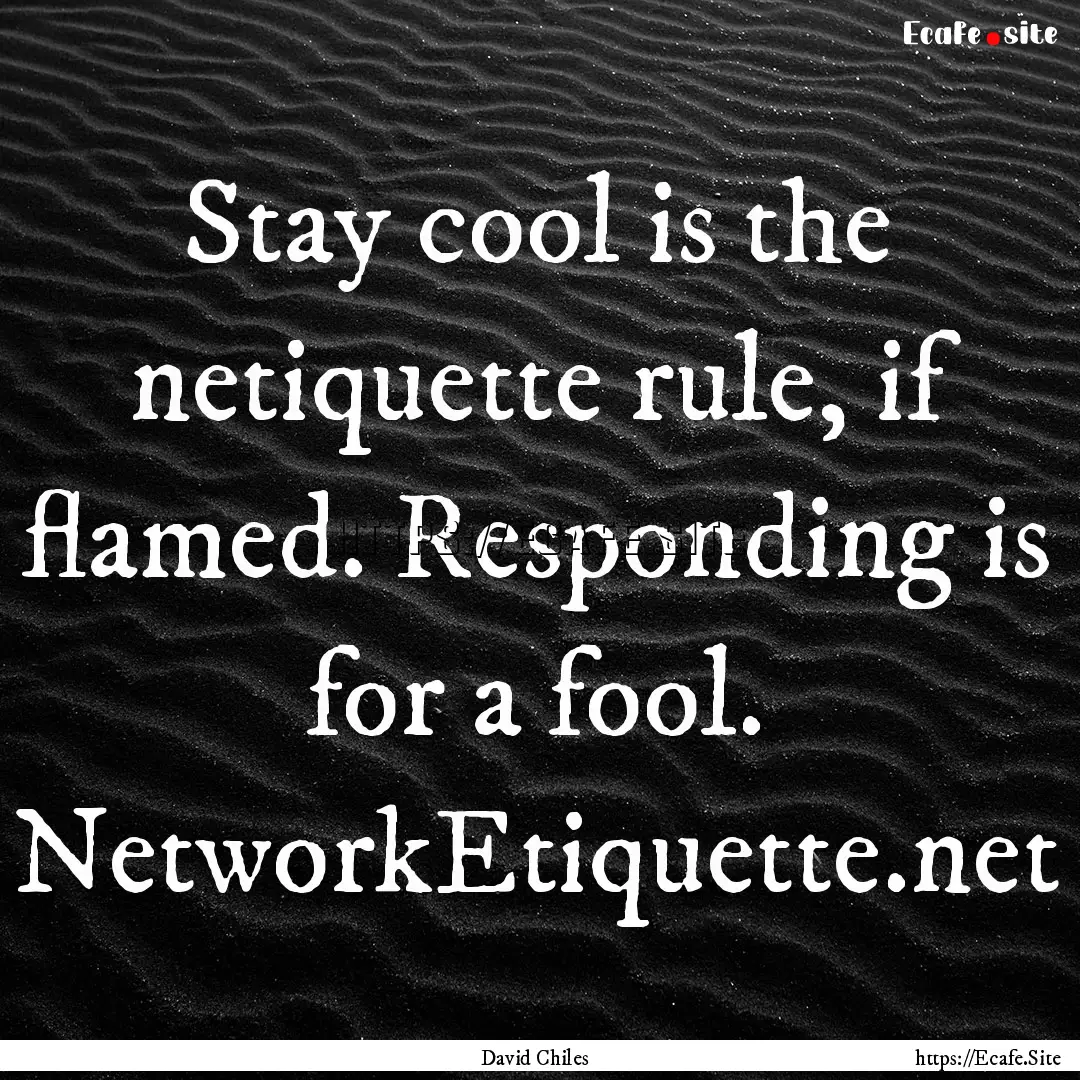 Stay cool is the netiquette rule, if flamed..... : Quote by David Chiles