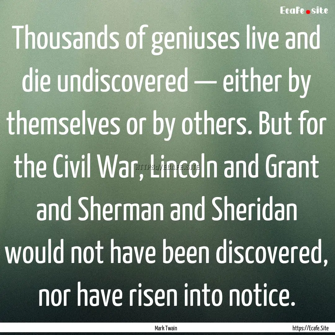 Thousands of geniuses live and die undiscovered.... : Quote by Mark Twain