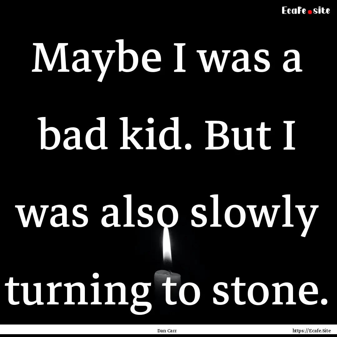 Maybe I was a bad kid. But I was also slowly.... : Quote by Dan Carr