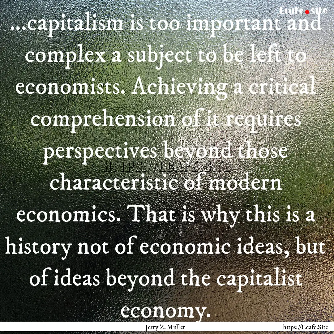 ...capitalism is too important and complex.... : Quote by Jerry Z. Muller