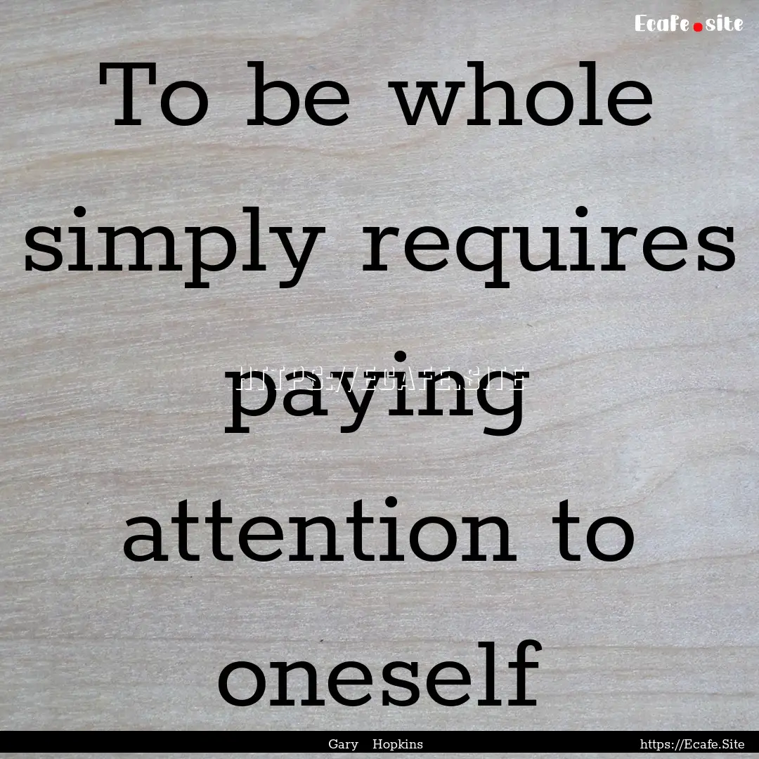 To be whole simply requires paying attention.... : Quote by Gary Hopkins