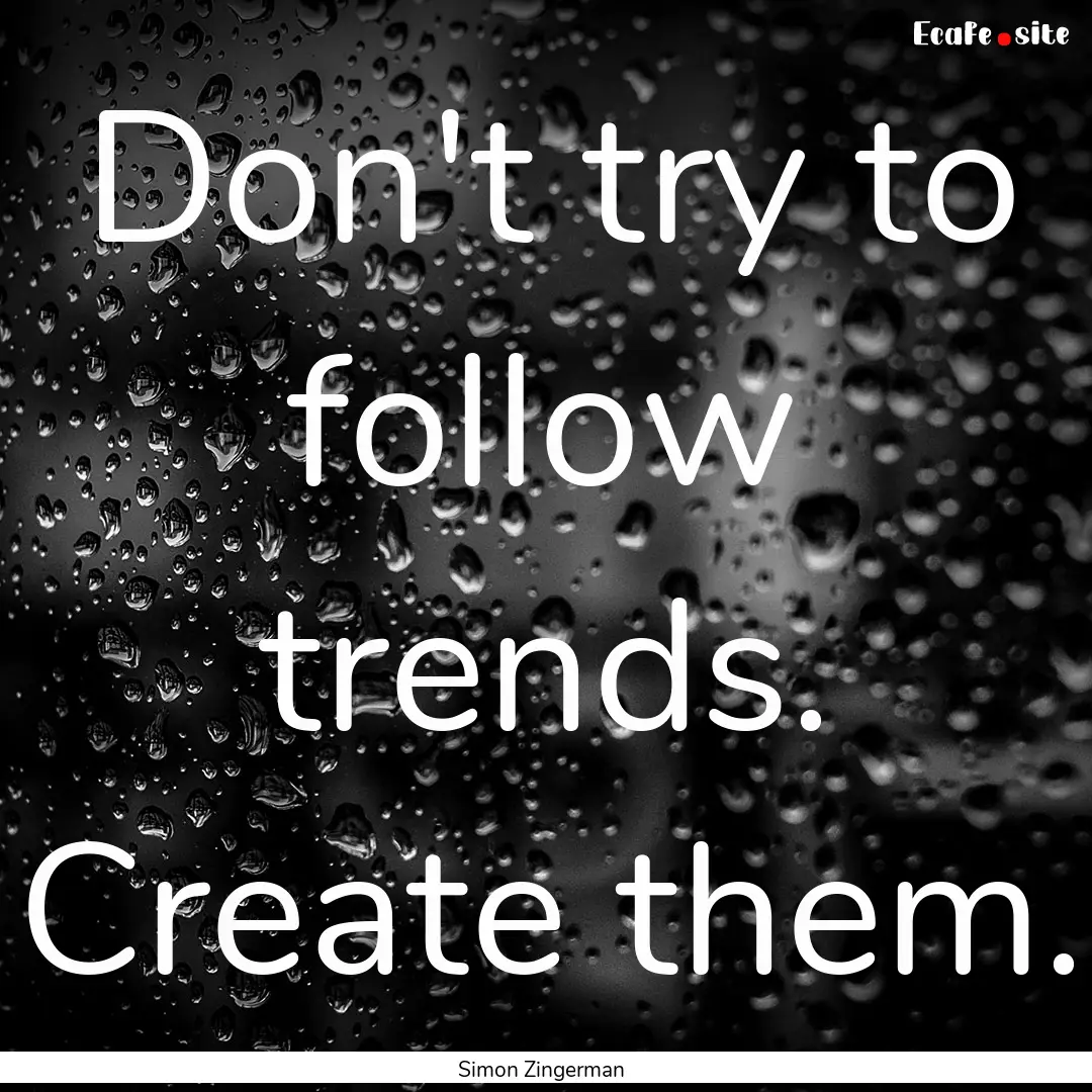 Don't try to follow trends. Create them. : Quote by Simon Zingerman