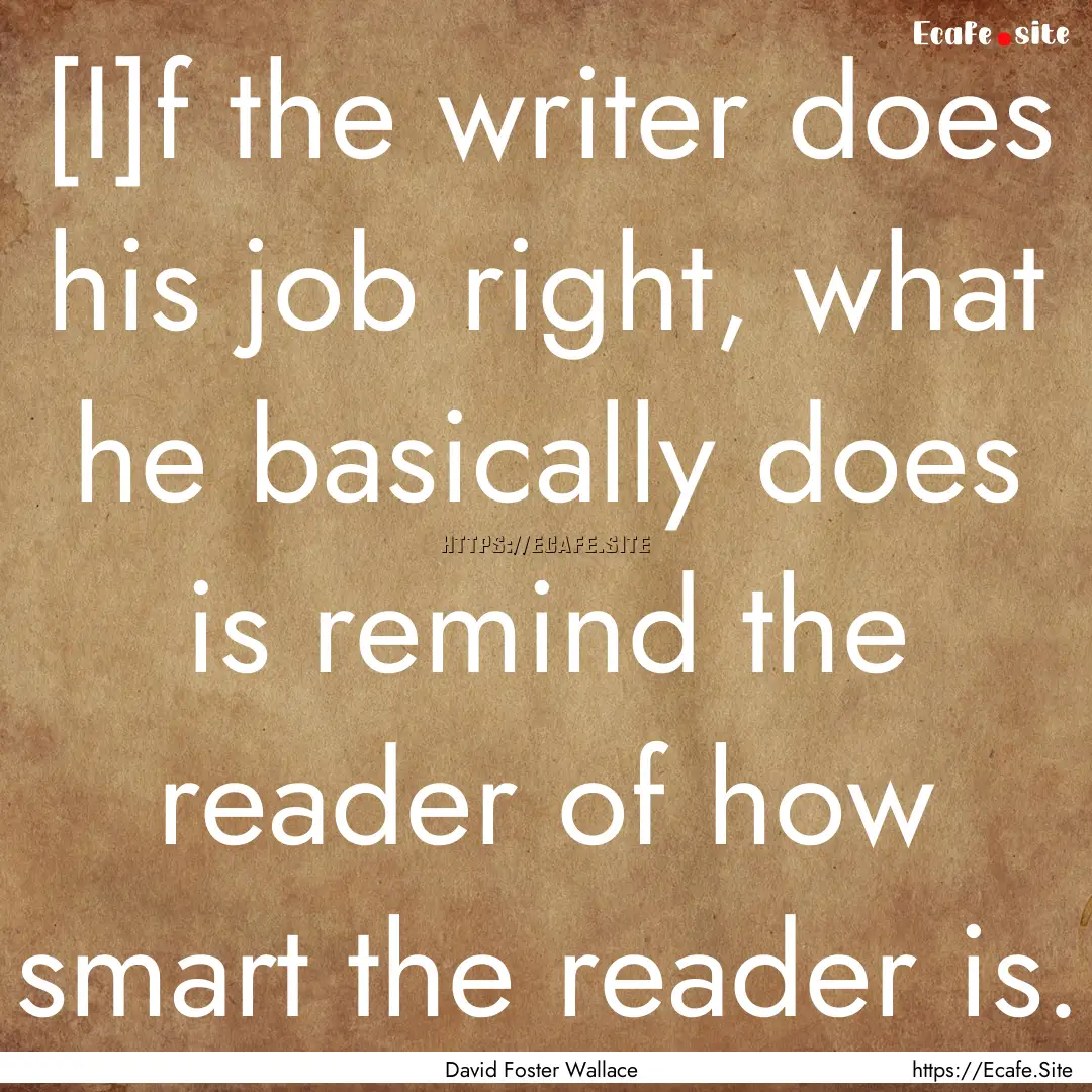 [I]f the writer does his job right, what.... : Quote by David Foster Wallace