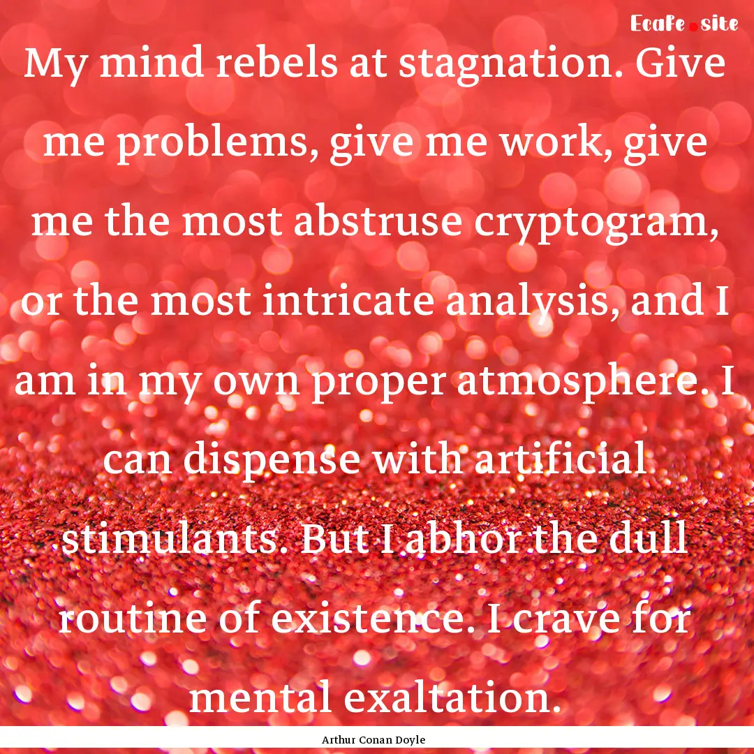 My mind rebels at stagnation. Give me problems,.... : Quote by Arthur Conan Doyle