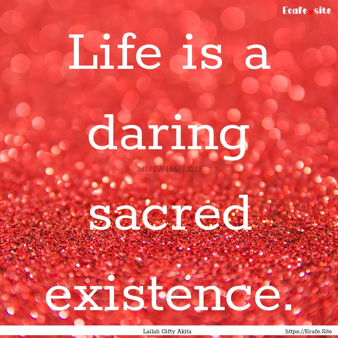 Life is a daring sacred existence. : Quote by Lailah Gifty Akita