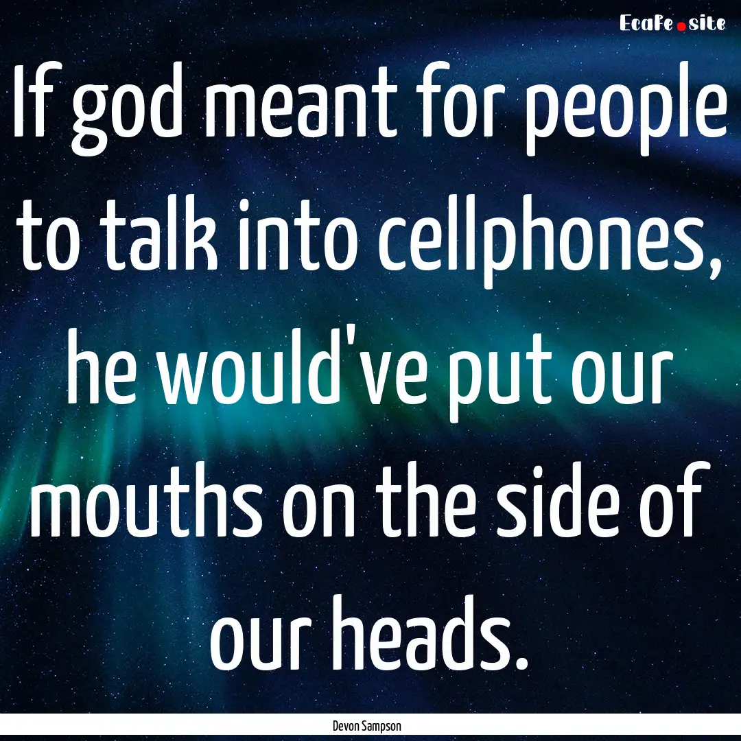 If god meant for people to talk into cellphones,.... : Quote by Devon Sampson