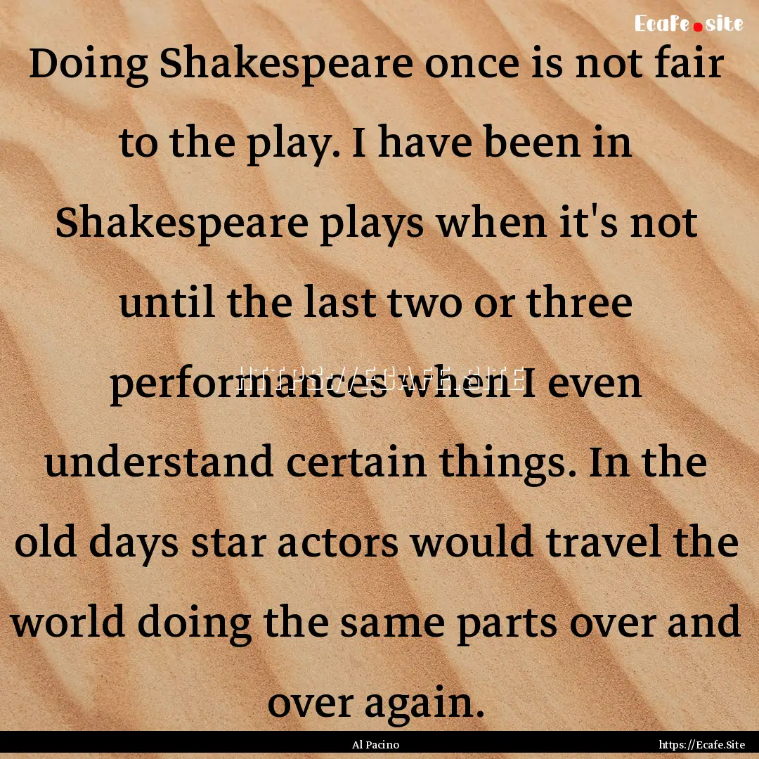 Doing Shakespeare once is not fair to the.... : Quote by Al Pacino