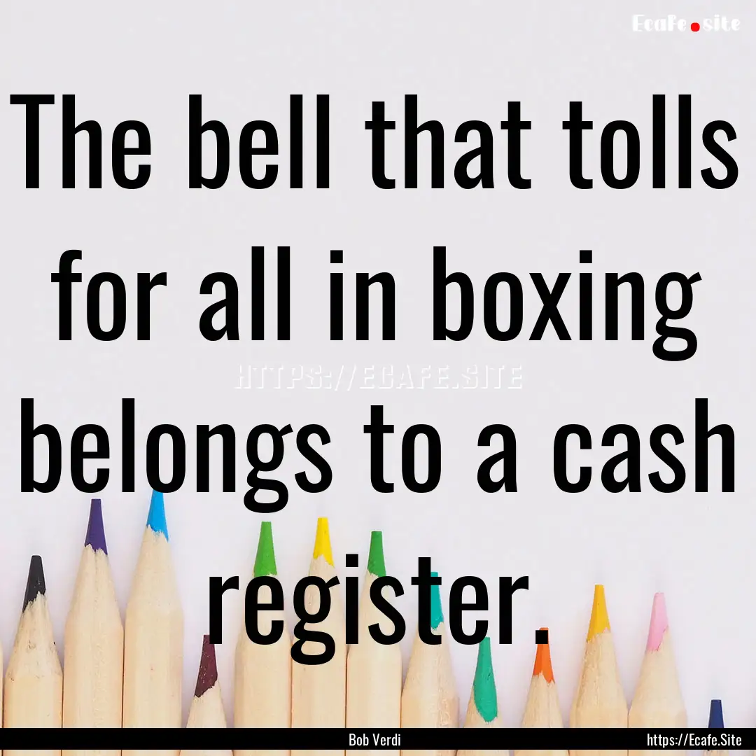 The bell that tolls for all in boxing belongs.... : Quote by Bob Verdi