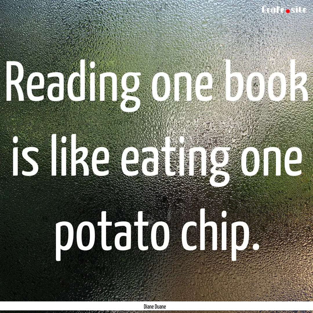 Reading one book is like eating one potato.... : Quote by Diane Duane