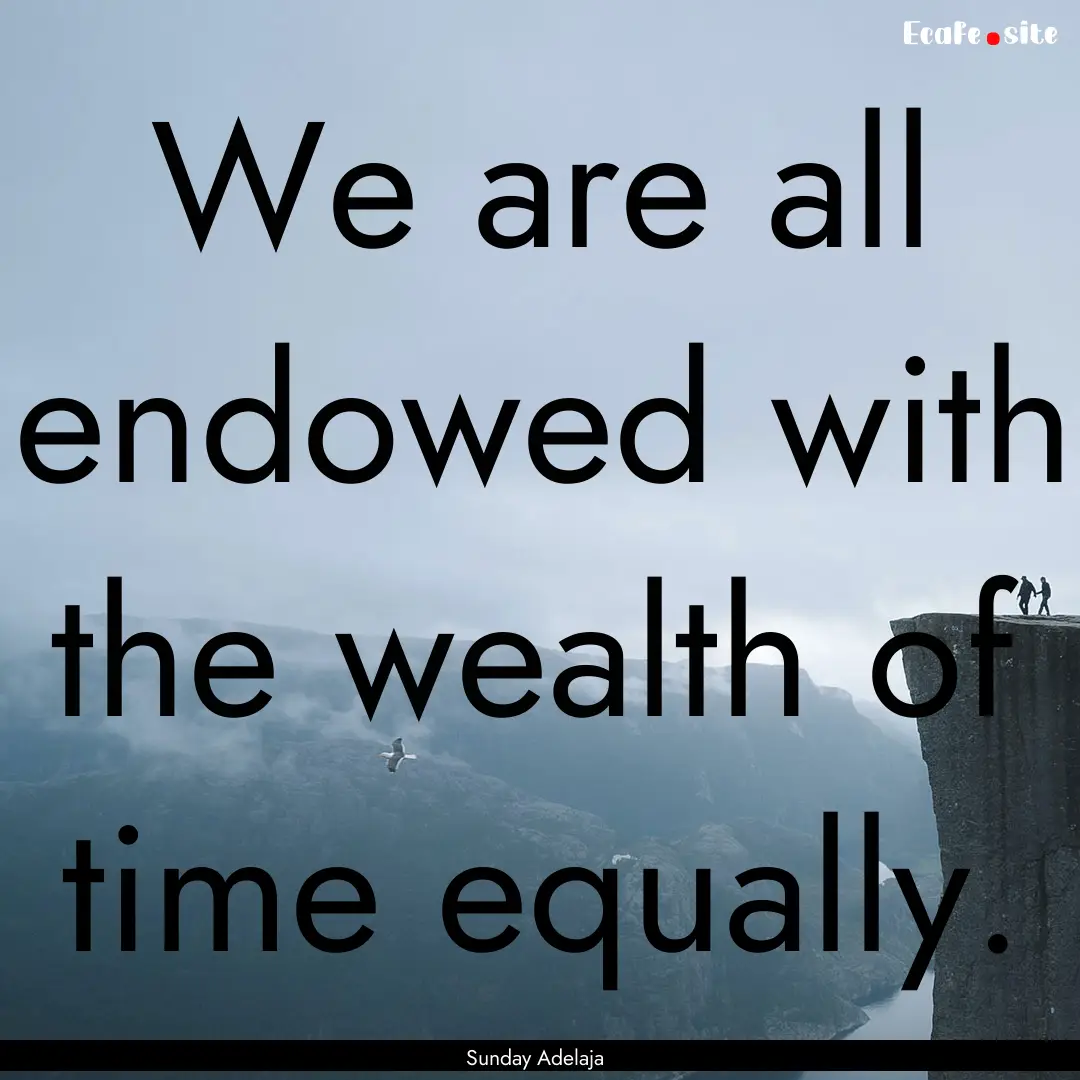 We are all endowed with the wealth of time.... : Quote by Sunday Adelaja