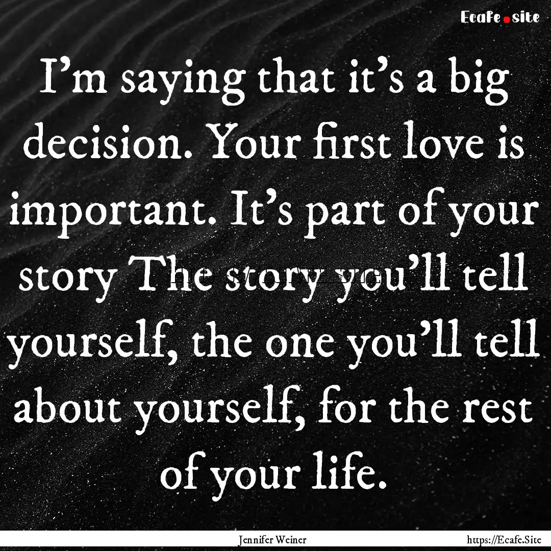 I'm saying that it's a big decision. Your.... : Quote by Jennifer Weiner