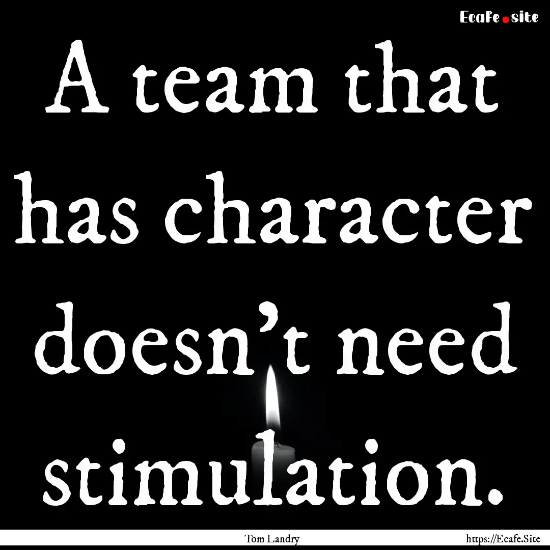 A team that has character doesn't need stimulation..... : Quote by Tom Landry