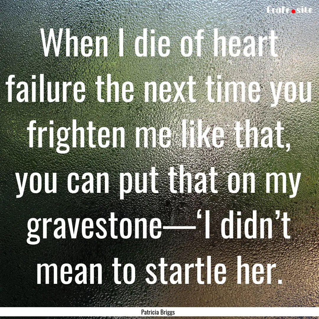 When I die of heart failure the next time.... : Quote by Patricia Briggs