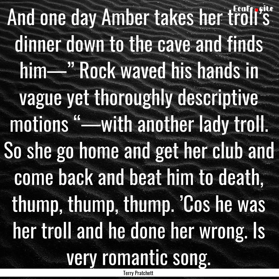 And one day Amber takes her troll’s dinner.... : Quote by Terry Pratchett