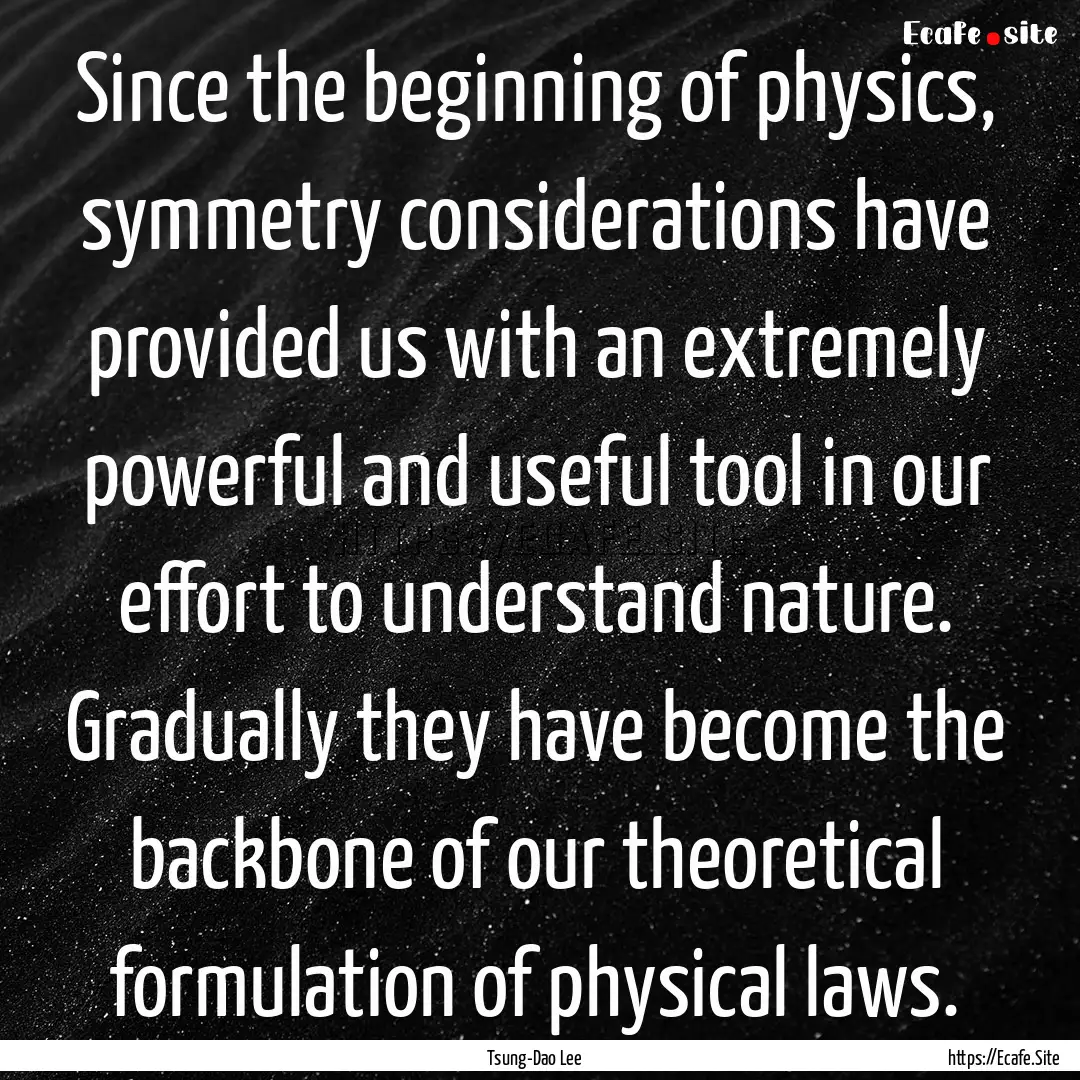 Since the beginning of physics, symmetry.... : Quote by Tsung-Dao Lee