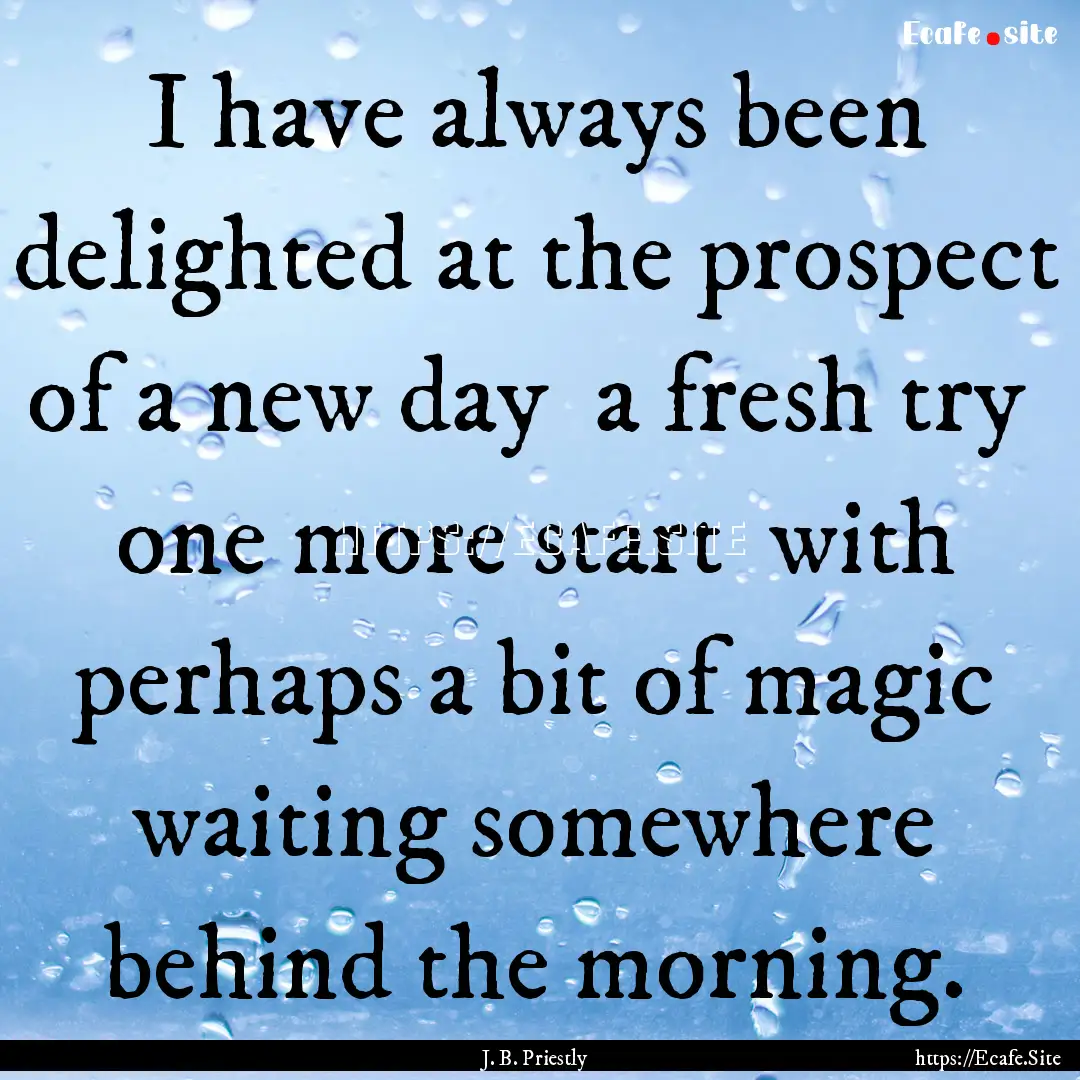 I have always been delighted at the prospect.... : Quote by J. B. Priestly