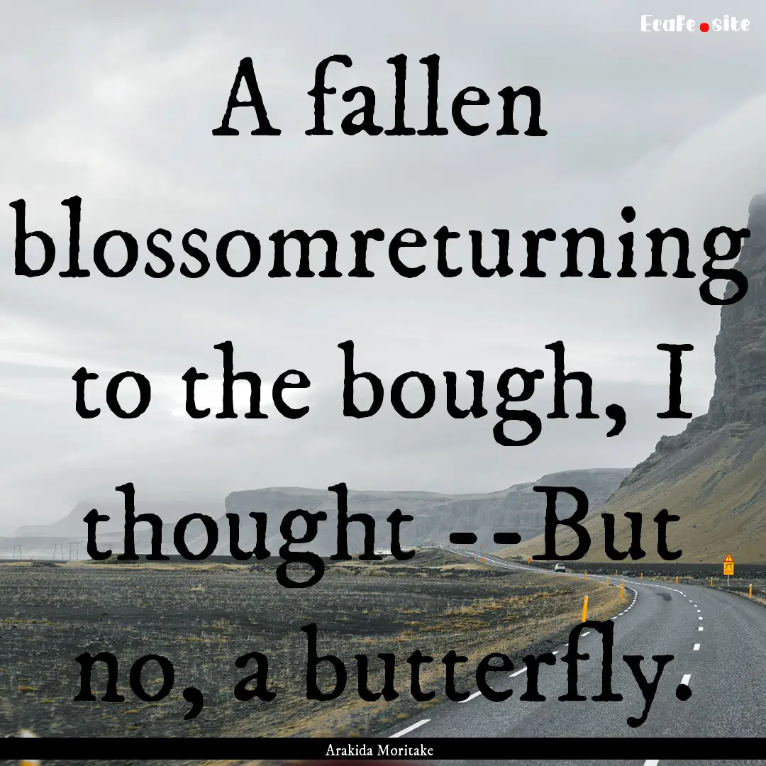 A fallen blossomreturning to the bough, I.... : Quote by Arakida Moritake