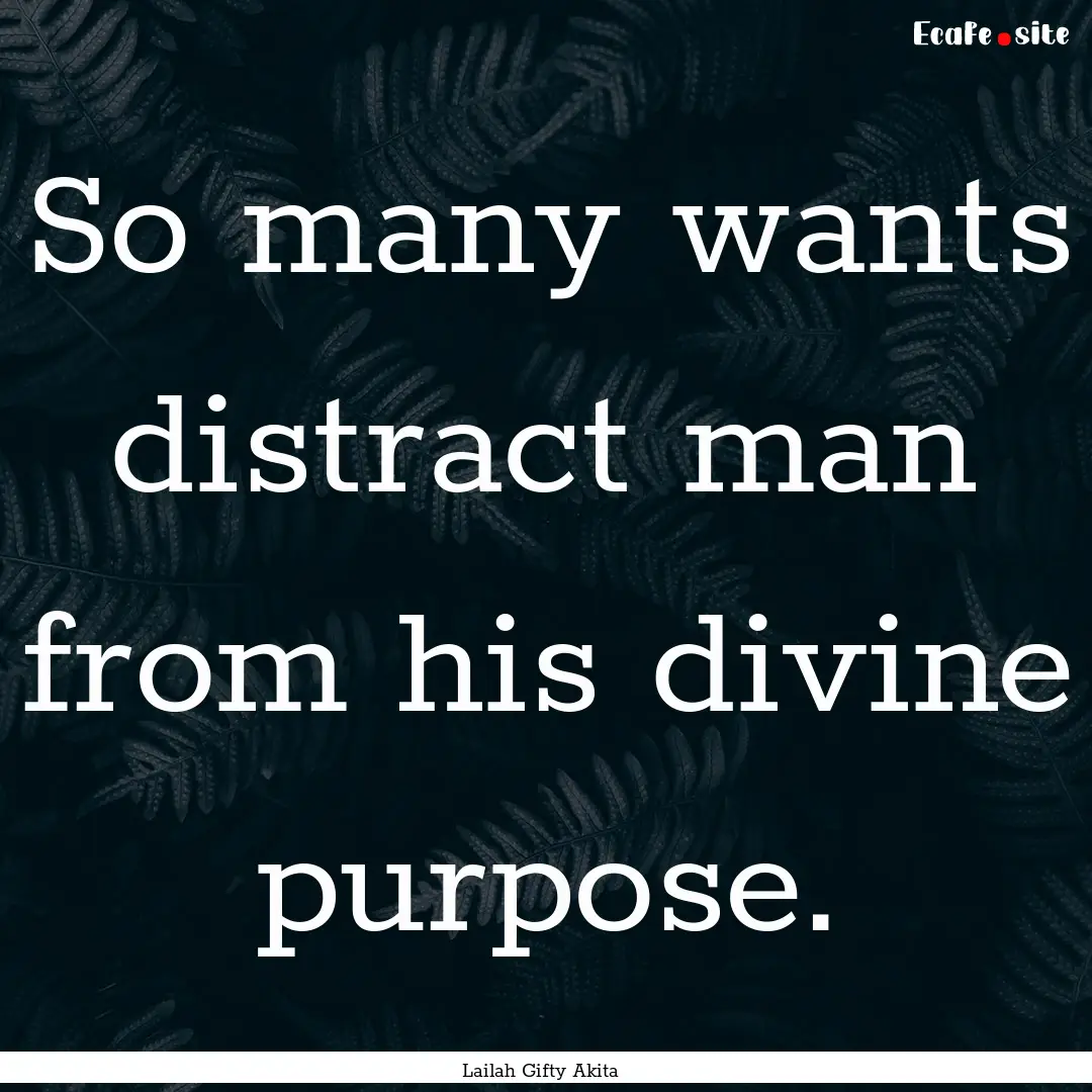 So many wants distract man from his divine.... : Quote by Lailah Gifty Akita