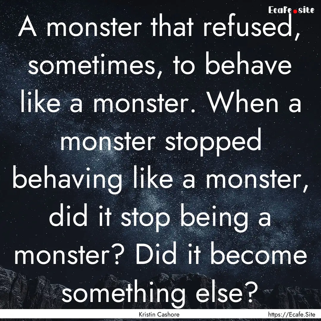 A monster that refused, sometimes, to behave.... : Quote by Kristin Cashore