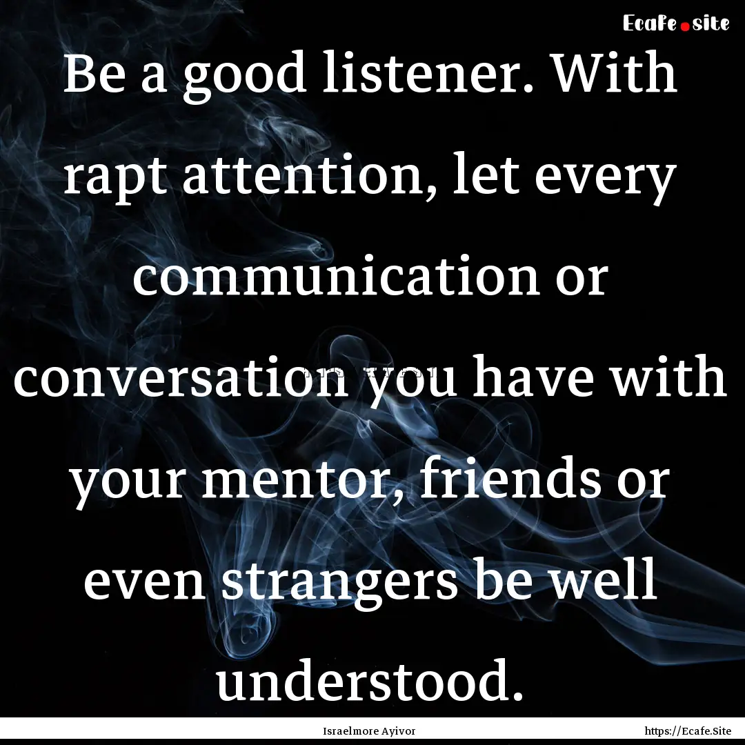 Be a good listener. With rapt attention,.... : Quote by Israelmore Ayivor