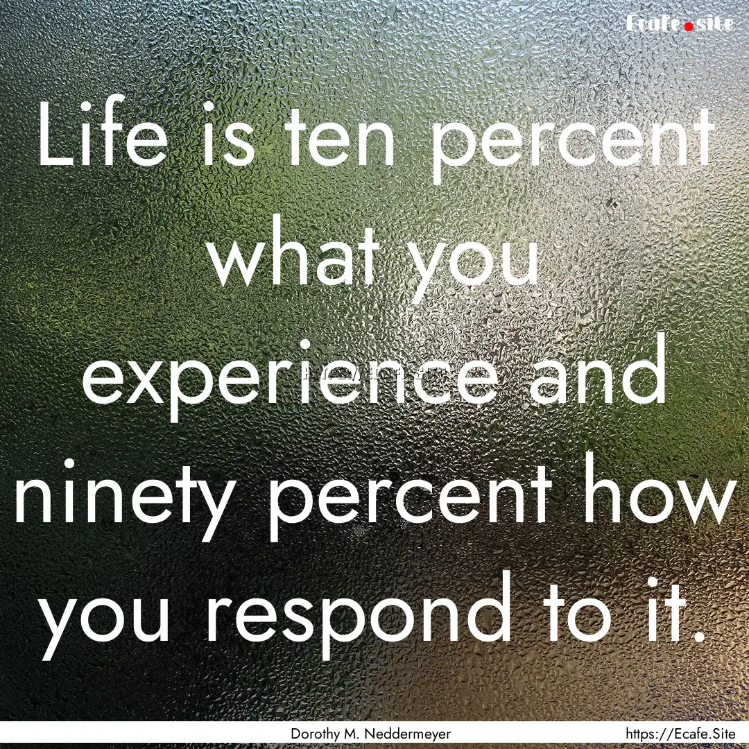 Life is ten percent what you experience and.... : Quote by Dorothy M. Neddermeyer