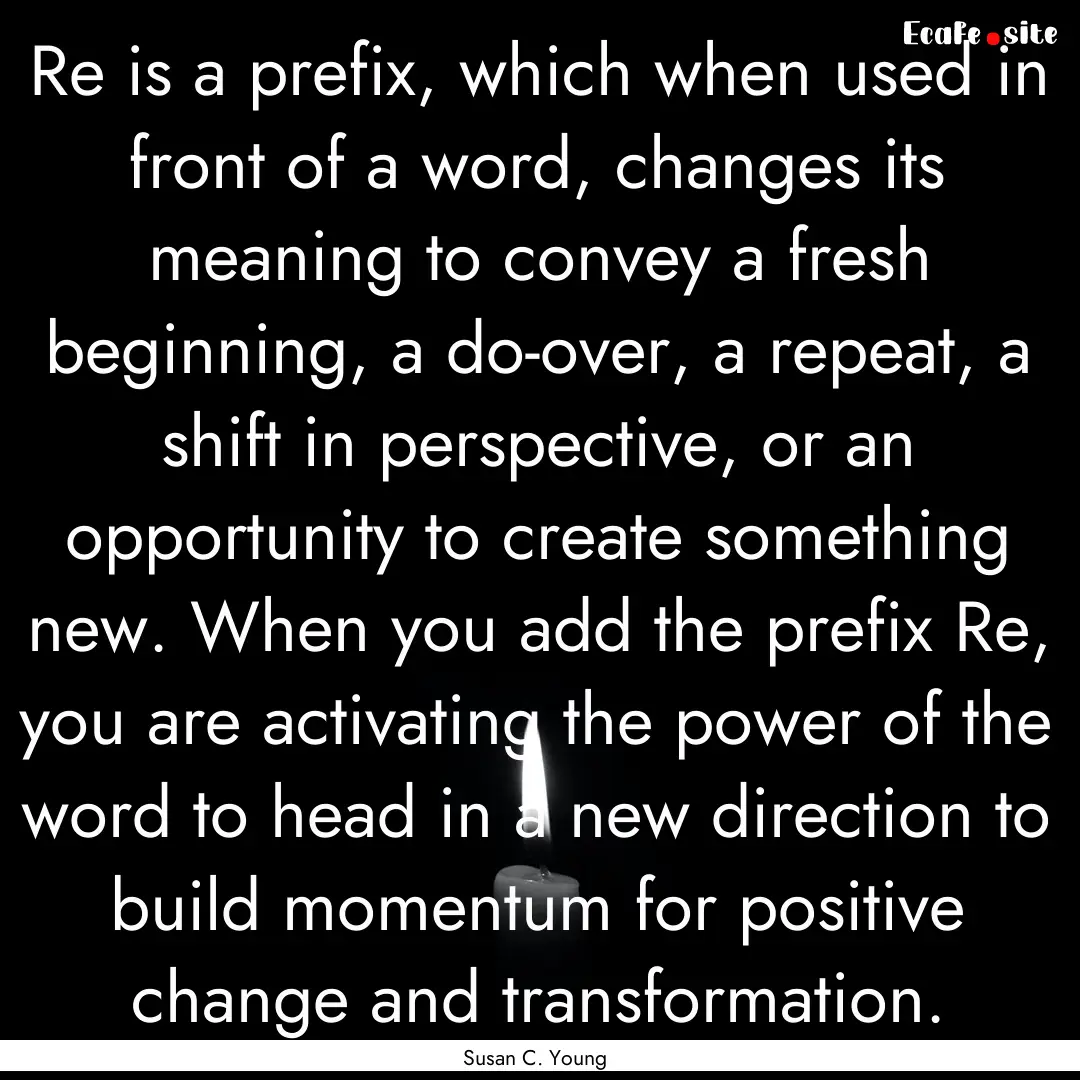 Re is a prefix, which when used in front.... : Quote by Susan C. Young