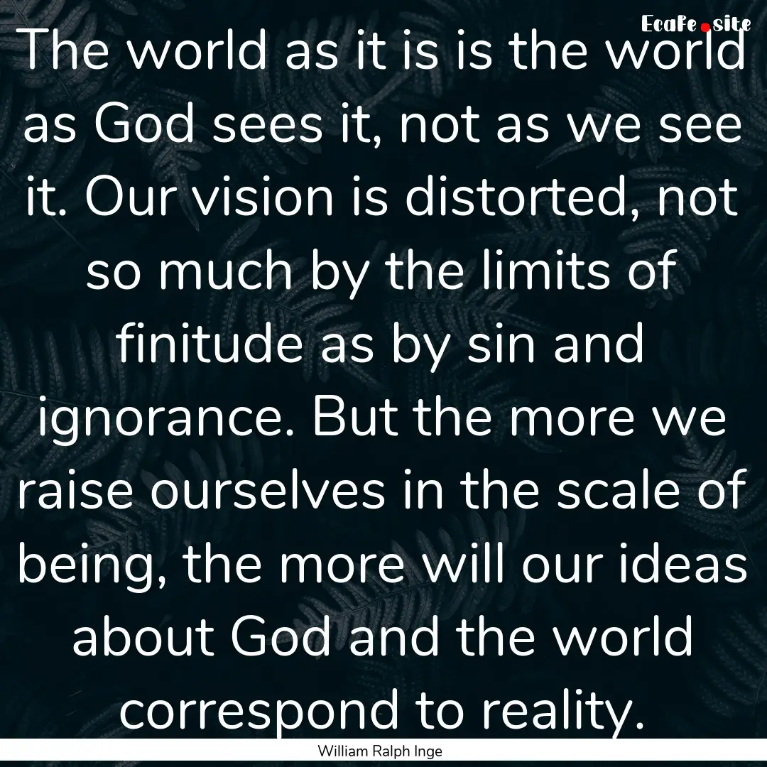 The world as it is is the world as God sees.... : Quote by William Ralph Inge