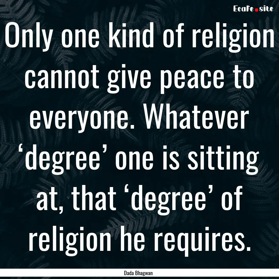 Only one kind of religion cannot give peace.... : Quote by Dada Bhagwan