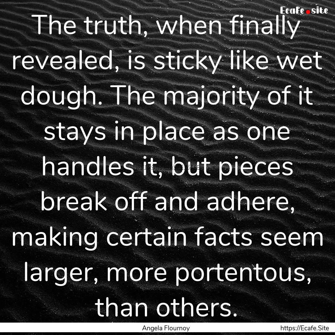 The truth, when finally revealed, is sticky.... : Quote by Angela Flournoy